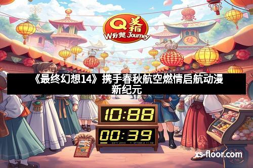 《最终幻想14》携手春秋航空燃情启航动漫新纪元